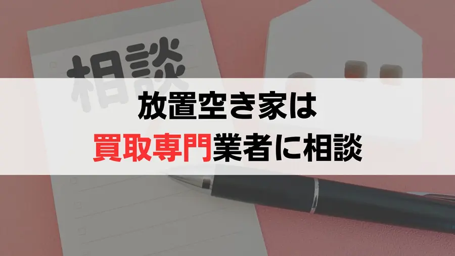 放置空き家は買取業者に相談