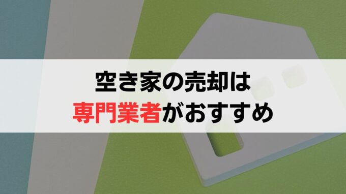 空き家の売却は専門業者がおすすめ