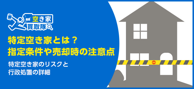 特定空き家とは？指定条件や売却時の注意点を詳しくご紹介