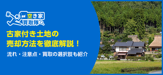 古家付き土地の売却方法を徹底解説！流れ・注意点・買取の選択肢も紹介