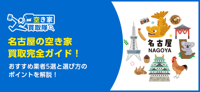 名古屋のおすすめ空き家買取・仲介業者5選！業者選びのポイントと放置リスクも解説