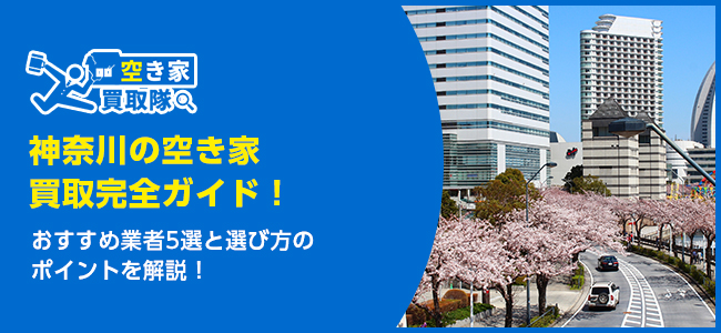 神奈川のおすすめ空き家買取・仲介業者5選!業者選びのポイントと放置リスクも解説