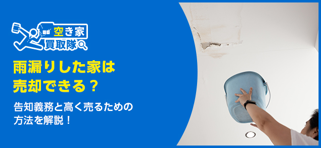 雨漏りした家は売却できる？告知義務と​高く売るための6つの戦略を解説