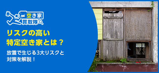 特定空き家とは？放置で生じる3大リスクと対策を解説