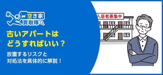 古いアパートはどうする？放置するリスクと対処法