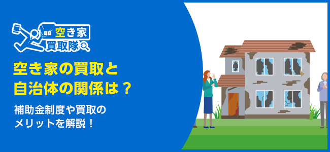 空き家の買取と自治体の関係は？補助金制度や買取のメリットを解説