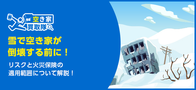 雪で空き家が倒壊する前に！リスクと保険・対策まとめ