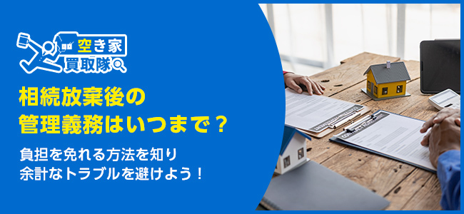 相続放棄後の管理義務はいつまで？放置のリスクと免れる方法を解説