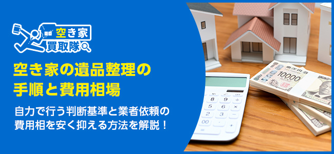 空き家の遺品整理の手順と費用相場を徹底解説！