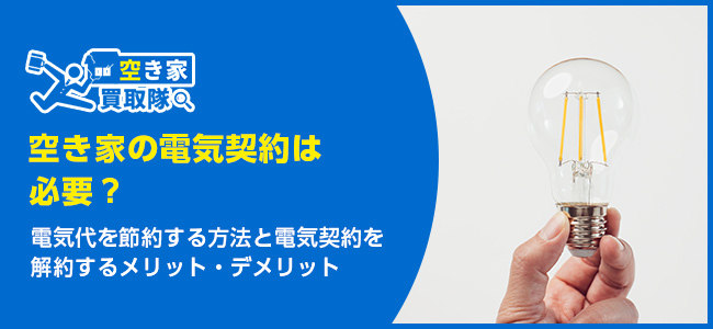 空き家の電気契約は必要？電気代を節約する方法と売却の選択肢