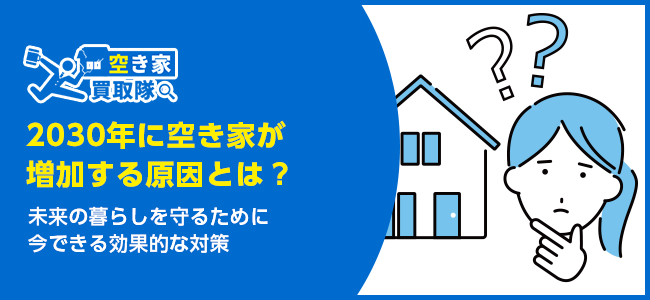2030年に空き家が増加する原因とは？社会へ与える影響や解決策を解説