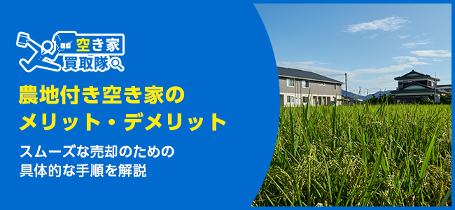 農地付き空き家とは？メリット・デメリットと売却手順を解説