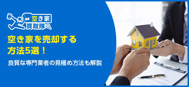 空き家を売却する方法5選！専門業者を見極める方法も解説