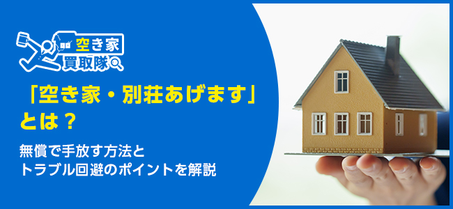 「空き家・別荘あげます」とは？無償で手放す方法とトラブル回避のポイントを解説