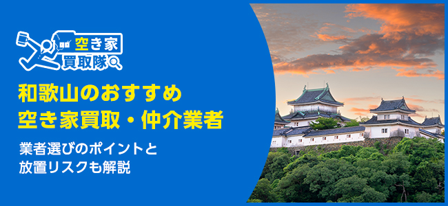 和歌山のおすすめ空き家買取・仲介業者6選！業者選びのポイントと放置リスクも解説