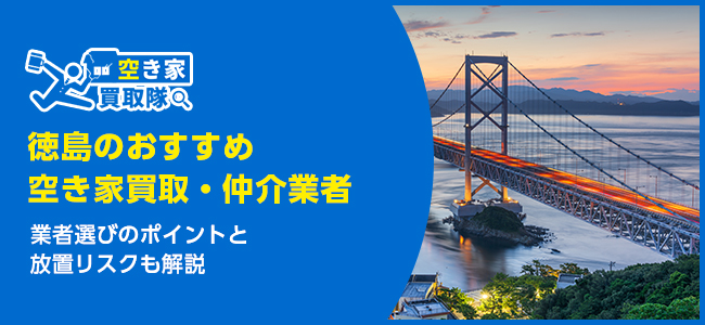 徳島のおすすめ空き家買取・仲介業者5選！業者選びのポイントと放置リスクも解説