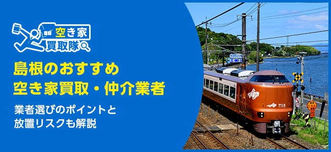 島根のおすすめ空き家買取・仲介業者6選！業者選びのポイントと放置リスクも解説