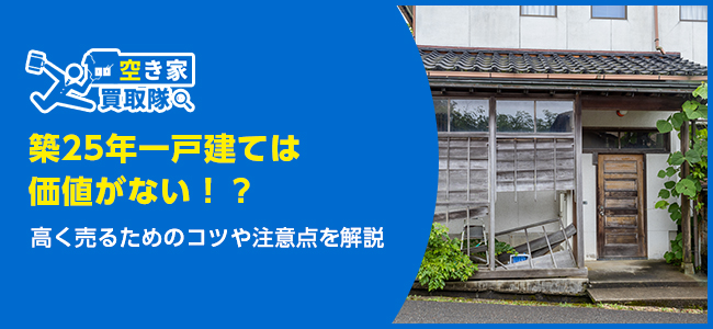 築25年一戸建ては価値がない！？高く売るためのコツや注意点を解説