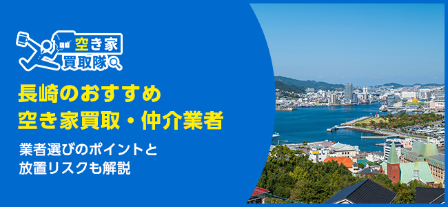長崎のおすすめ空き家買取・仲介業者6選！業者選びのポイントと放置リスクも解説