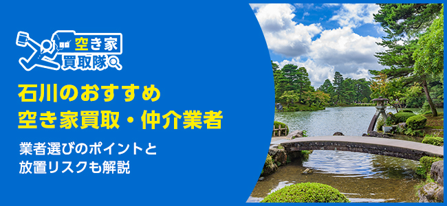 石川のおすすめ空き家買取・仲介業者5選！業者選びのポイントと放置リスクも解説
