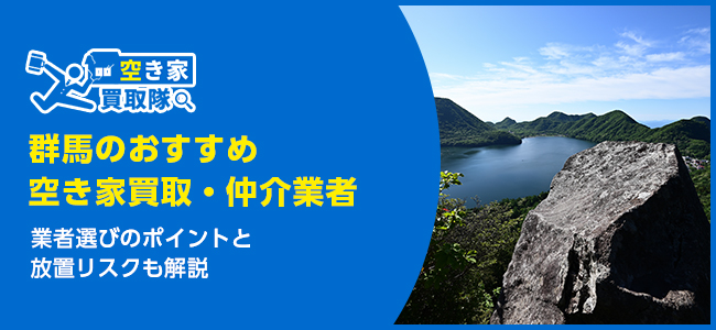 群馬のおすすめ空き家買取・仲介業者8選！業者選びのポイントと放置リスクも解説