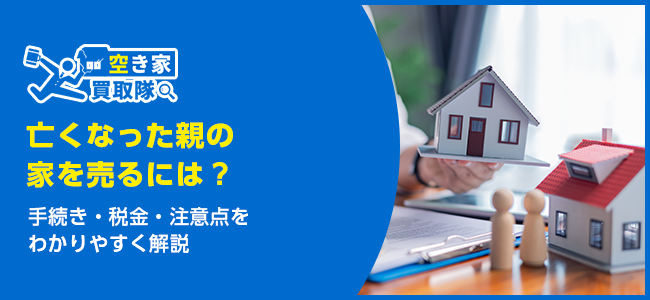 亡くなった親の家を売るには？手続き・税金・注意点をわかりやすく解説