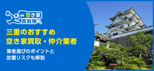 三重のおすすめ空き家買取・仲介業者5選！業者選びのポイントと放置リスクも解説