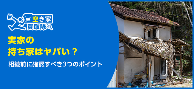実家の持ち家はヤバい？相続前に確認すべき3つのポイント
