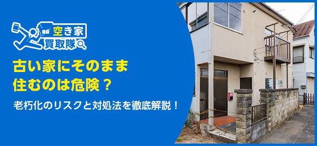 古い家にそのまま住むのは危険？リスクと対処法を徹底解説