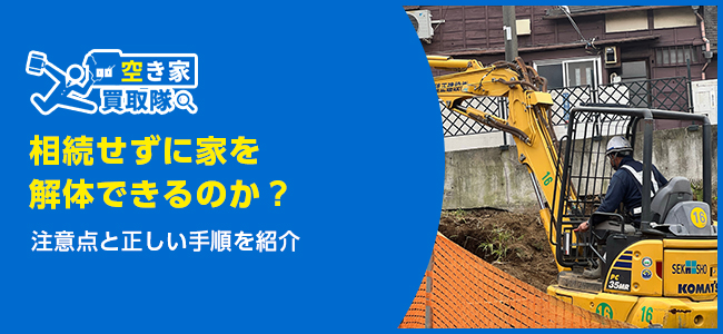 相続せずに家を解体できるのか？注意点と正しい手順を紹介