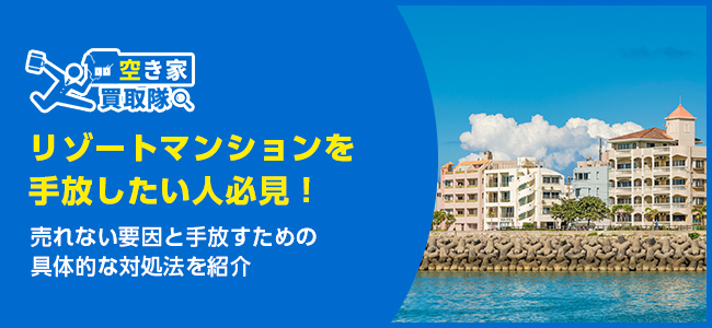 リゾートマンションを手放したい人必見！売れない原因と対処法