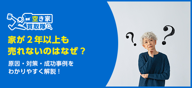 家が2年売れないのはなぜ？原因・対策・成功事例をわかりやすく解説！