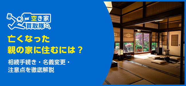 亡くなった親の家に住むには？相続手続き・名義変更・注意点を徹底解説
