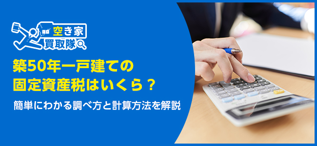 築50年一戸建ての固定資産税はいくら？簡単にわかる調べ方と計算方法を解説