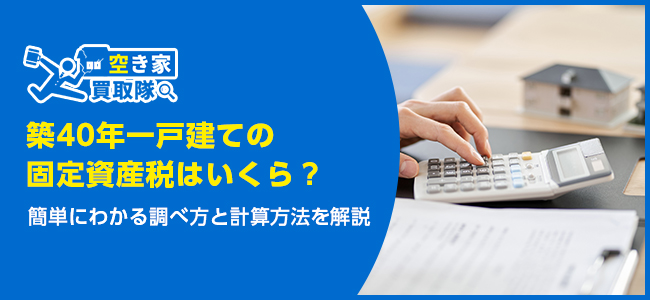 築40年一戸建ての固定資産税はいくら？簡単にわかる調べ方と計算方法を解説