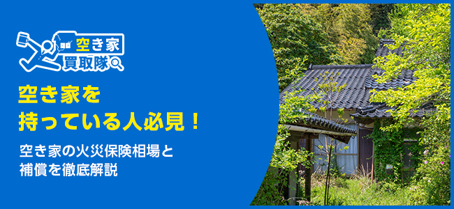 空き家の火災保険相場と補償を徹底解説