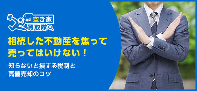 相続した不動産を焦って売ってはいけない！知らないと損する税制と高値売却のコツ