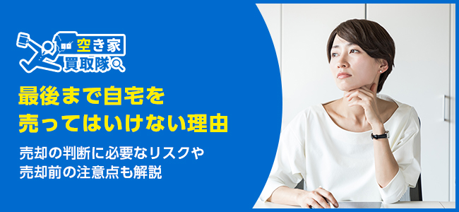 最後まで自宅を売ってはいけない3つの理由！売却前の注意点も解説