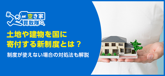 土地や建物を国に寄付する新制度とは？制度が使えない場合の対処法も解説