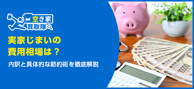 実家じまいの費用相場は？内訳と節約ポイントを徹底解説