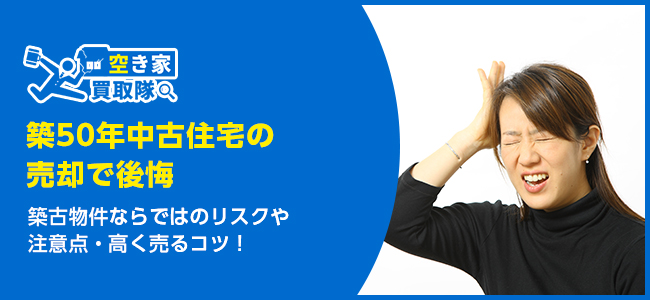 築50年中古住宅の売却で後悔する5つのケース！高く売るコツも紹介
