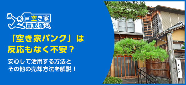 空き家バンクは怖い？安心して活用する方法とその他の売却方法を解説！