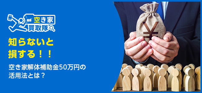 知らないと損する空き家解体補助金50万円の活用法とは？
