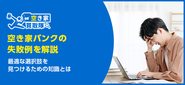 空き家バンクの失敗例3選と後悔しないための方法を徹底解説！