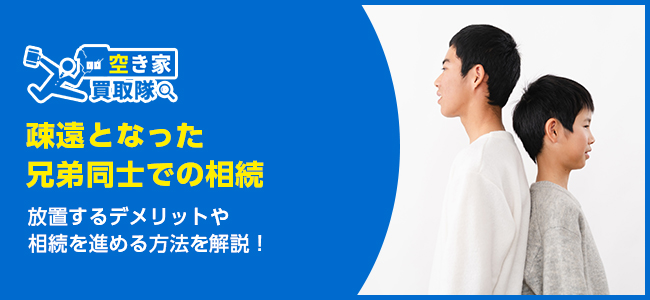 親の死後に疎遠となった兄弟同士で相続を進める方法と注意点を徹底解説