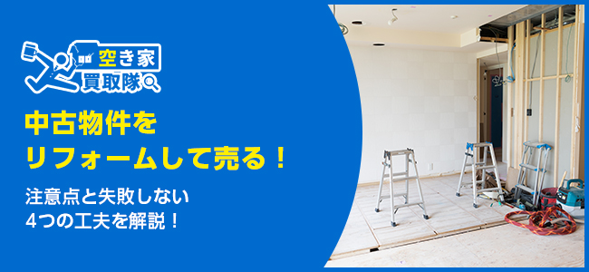 中古物件をリフォームして売るならココに注意！失敗しない4つの工夫