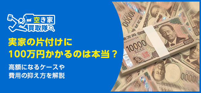 実家の片付けに100万円かかるのは本当？高額になるケースや費用の抑え方を解説