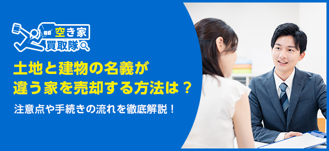 土地と建物の名義が違う家を売却する方法は？注意点や手続きの流れを解説