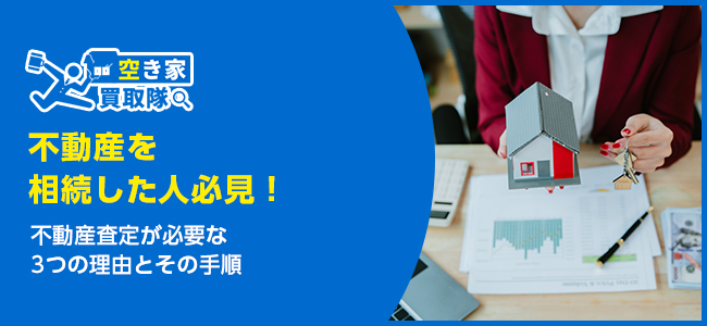 【相続した人必見】不動産査定が必要な3つの理由とその手順