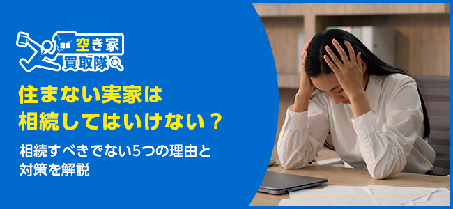 住まない実家は相続してはいけない？5つの理由と対策を解説